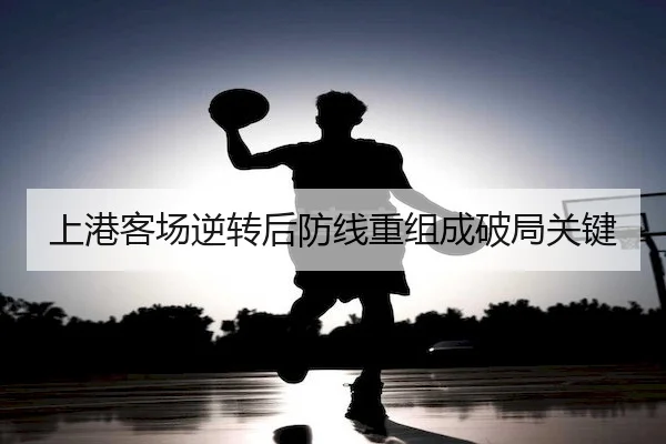 上港客场逆转后防线重组成破局关键